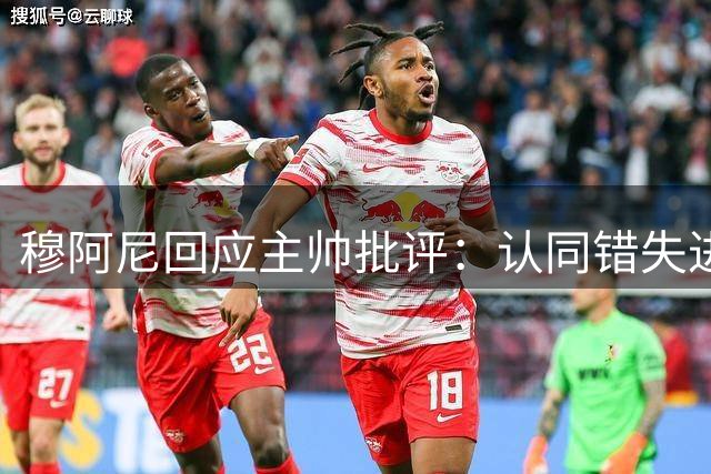 穆阿尼回应主帅批评：认同错失进球机会需改进